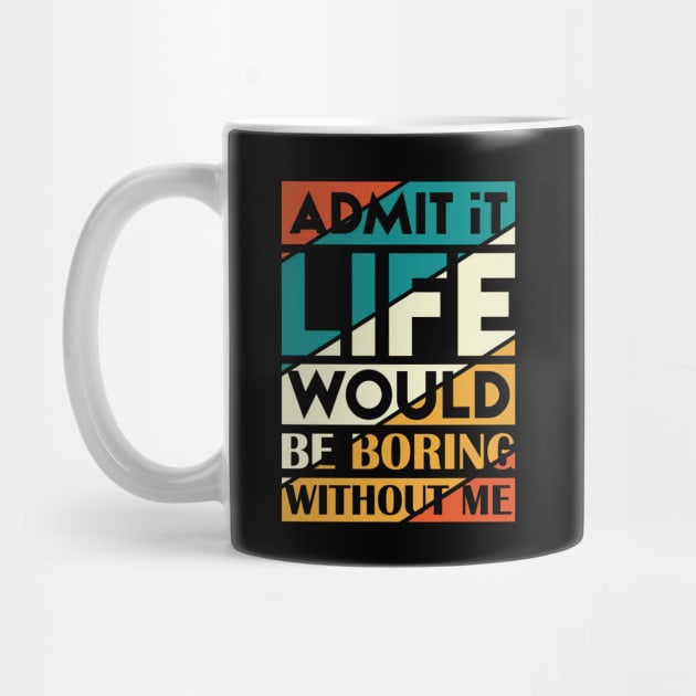 Admit It Life Would Be Boring Without Me by Astramaze